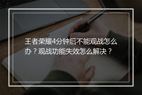 王者荣耀4分钟后不能观战怎么办？观战功能失效怎么解决？
