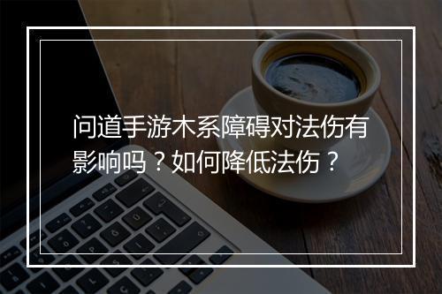 问道手游木系障碍对法伤有影响吗？如何降低法伤？