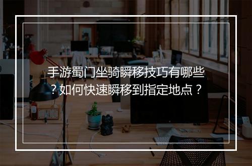 手游蜀门坐骑瞬移技巧有哪些?如何快速瞬移到指定地点?