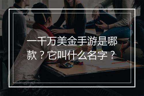 一千万美金手游是哪款?它叫什么名字?