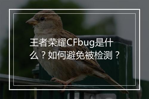 王者荣耀CFbug是什么？如何避免被检测？