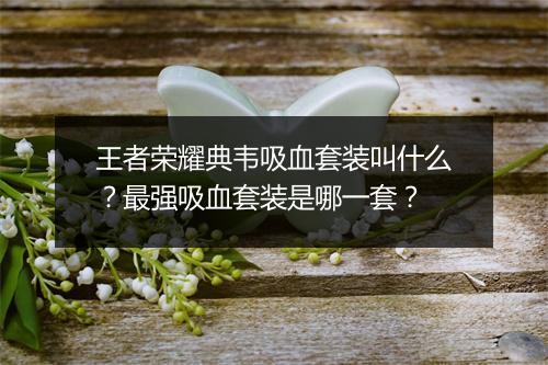 王者荣耀典韦吸血套装叫什么?最强吸血套装是哪一套?