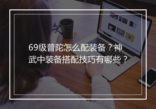 69级普陀怎么配装备?神武中装备搭配技巧有哪些?