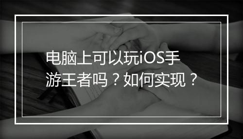 电脑上可以玩iOS手游王者吗？如何实现？