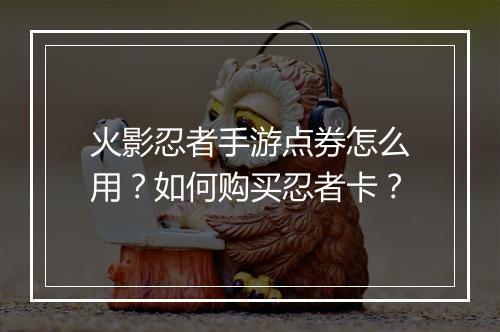 火影忍者手游点券怎么用？如何购买忍者卡？