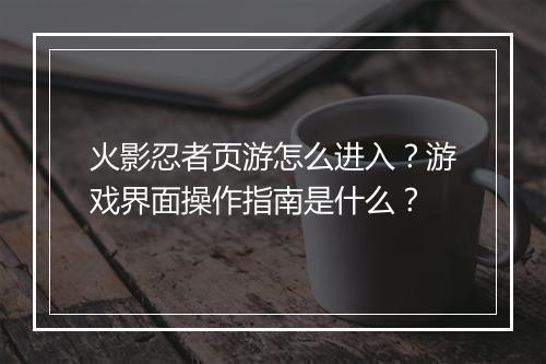 火影忍者页游怎么进入?游戏界面操作指南是什么?