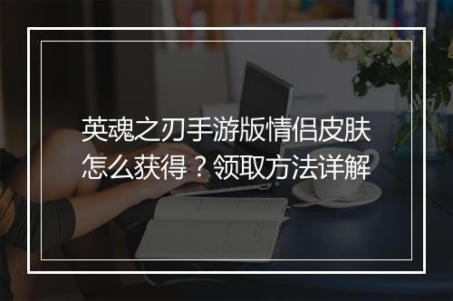 英魂之刃手游版情侣皮肤怎么获得?领取方法详解