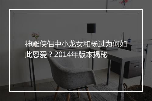 神雕侠侣中小龙女和杨过为何如此恩爱？2014年版本揭秘