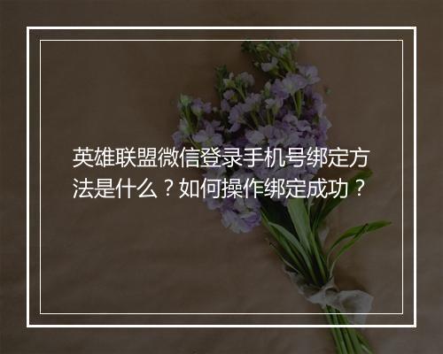 英雄联盟微信登录手机号绑定方法是什么?如何操作绑定成功?