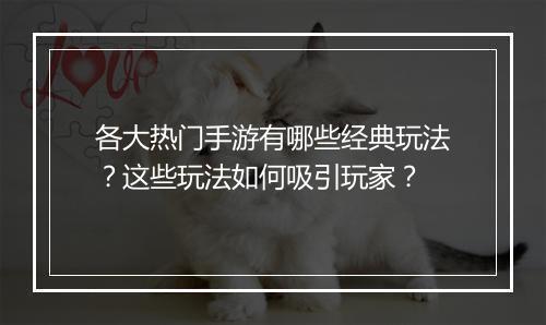各大热门手游有哪些经典玩法?这些玩法如何吸引玩家?
