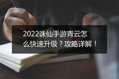 2022诛仙手游青云怎么快速升级?攻略详解!
