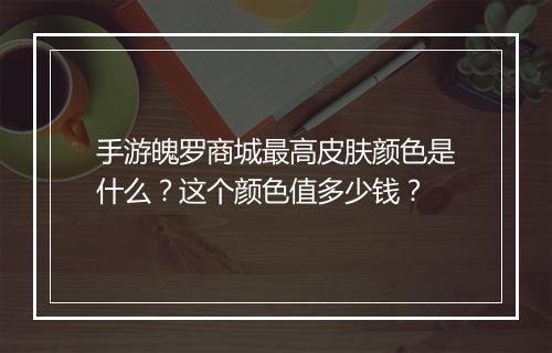 手游魄罗商城最高皮肤颜色是什么？这个颜色值多少钱？