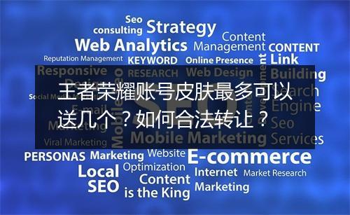 王者荣耀账号皮肤最多可以送几个?如何合法转让?