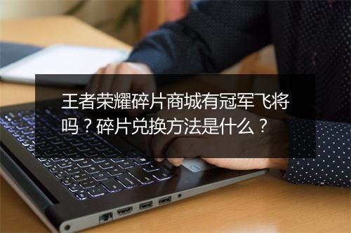 王者荣耀碎片商城有冠军飞将吗？碎片兑换方法是什么？