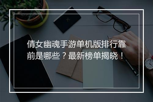 倩女幽魂手游单机版排行靠前是哪些?最新榜单揭晓!