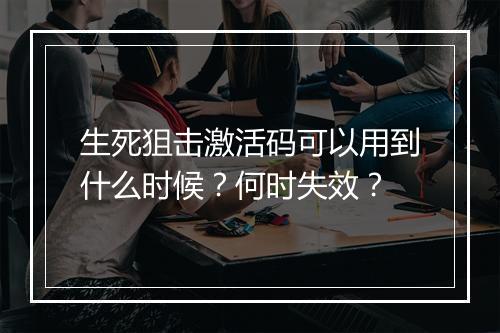 生死狙击激活码可以用到什么时候？何时失效？