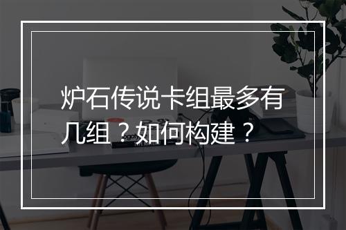 炉石传说卡组最多有几组?如何构建?