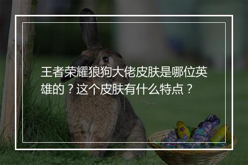 王者荣耀狼狗大佬皮肤是哪位英雄的?这个皮肤有什么特点?