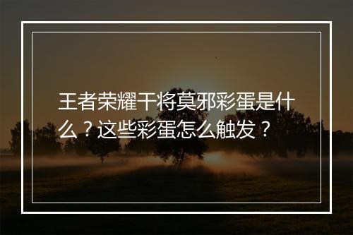 王者荣耀干将莫邪彩蛋是什么？这些彩蛋怎么触发？