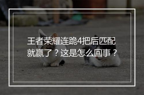 王者荣耀连跪4把后匹配就赢了？这是怎么回事？