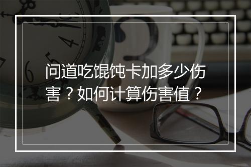 问道吃馄饨卡加多少伤害？如何计算伤害值？