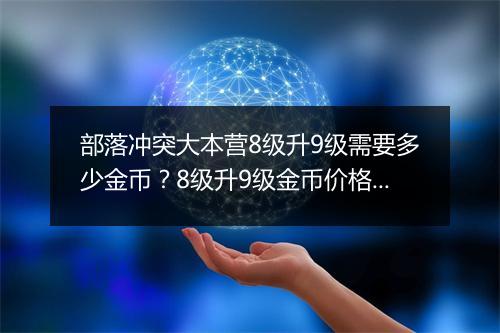 部落冲突大本营8级升9级需要多少金币？8级升9级金币价格是多少？