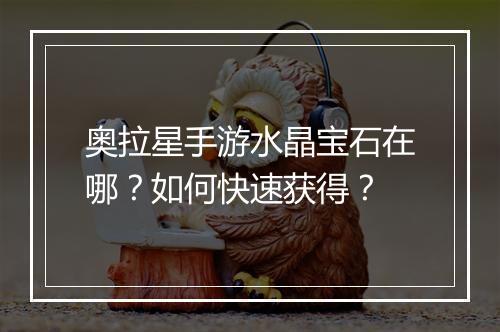 奥拉星手游水晶宝石在哪?如何快速获得?