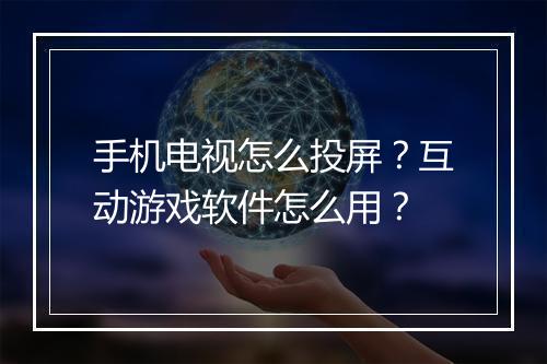 手机电视怎么投屏?互动游戏软件怎么用?
