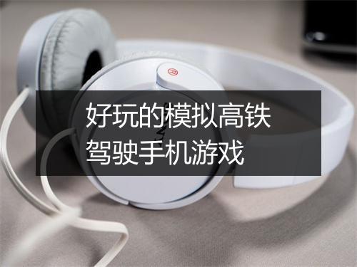 好玩的模拟高铁驾驶手机游戏