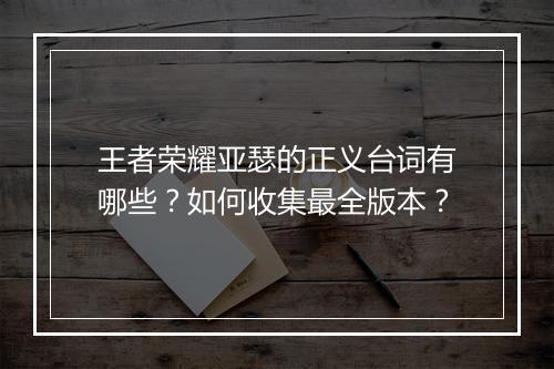 王者荣耀亚瑟的正义台词有哪些?如何收集最全版本?