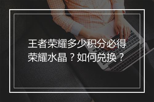 王者荣耀多少积分必得荣耀水晶?如何兑换?