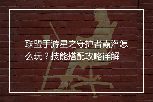 联盟手游星之守护者霞洛怎么玩？技能搭配攻略详解