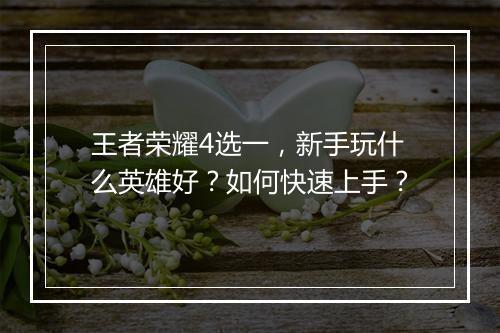 王者荣耀4选一,新手玩什么英雄好?如何快速上手?