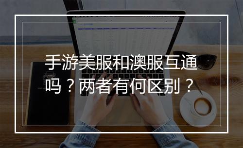 手游美服和澳服互通吗?两者有何区别?