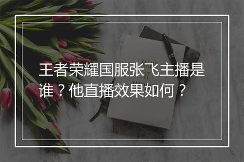 王者荣耀国服张飞主播是谁?他直播效果如何?