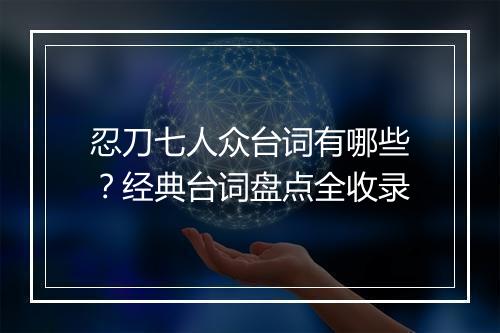 忍刀七人众台词有哪些？经典台词盘点全收录