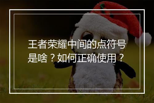 王者荣耀中间的点符号是啥？如何正确使用？
