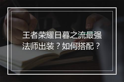 王者荣耀日暮之流最强法师出装？如何搭配？