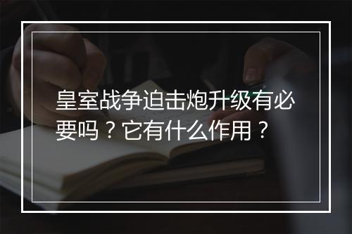 皇室战争迫击炮升级有必要吗？它有什么作用？