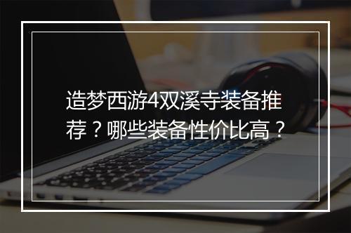 造梦西游4双溪寺装备推荐？哪些装备性价比高？