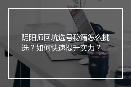 阴阳师回坑选号秘籍怎么挑选？如何快速提升实力？