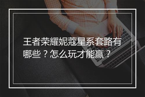 王者荣耀妮蔻星系套路有哪些？怎么玩才能赢？