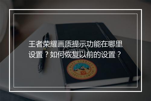 王者荣耀画质提示功能在哪里设置?如何恢复以前的设置?