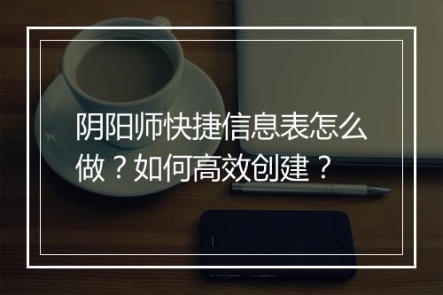 阴阳师快捷信息表怎么做？如何高效创建？