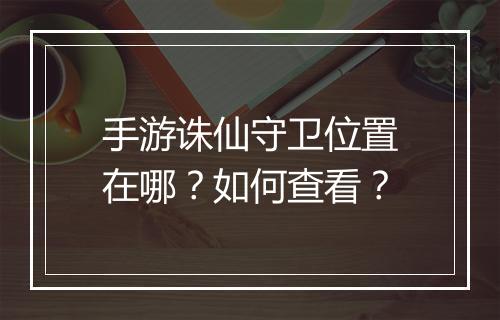手游诛仙守卫位置在哪?如何查看?