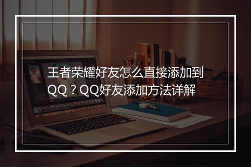 王者荣耀好友怎么直接添加到QQ?QQ好友添加方法详解