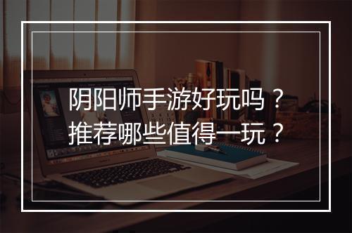 阴阳师手游好玩吗？推荐哪些值得一玩？