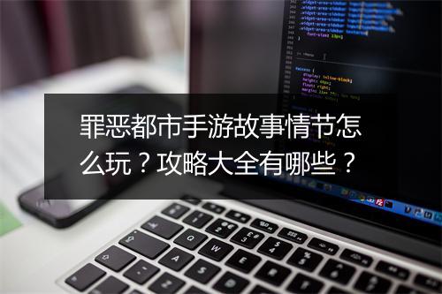 罪恶都市手游故事情节怎么玩？攻略大全有哪些？