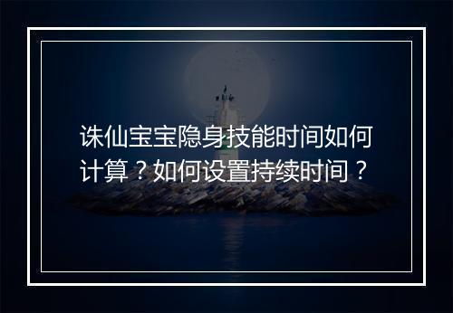 诛仙宝宝隐身技能时间如何计算？如何设置持续时间？