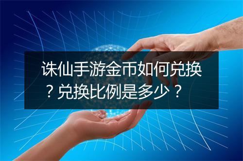 诛仙手游金币如何兑换？兑换比例是多少？